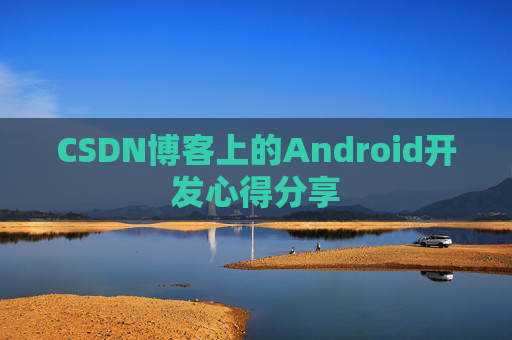 CSDN博客上的Android开发心得分享